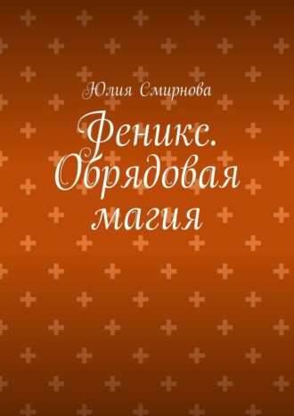 Феникс. Обрядовая магия Юлия Смирнова, Феникс. Обрядовая магия