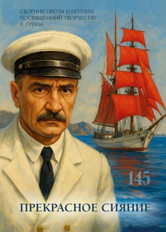 Прекрасное сияние. Сборник прозы и поэзии, посвящённый творчеству А. Грина Сборник, Алёна Комиссарова, Прекрасное сияние. Сборник прозы и поэзии, посвящённый творчеству А. Грина