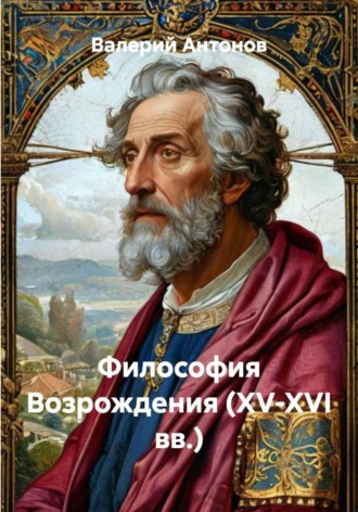 Философия Возрождения (XV-XVI вв.) Валерий Антонов, Философия Возрождения (XV-XVI вв.)