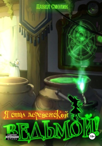 Я стал деревенской ведьмой! Павел Смолин, Я стал деревенской ведьмой!