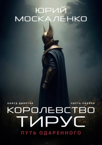 Путь одарённого. Королевство Тирус. Книга девятая. Часть первая Юрий Москаленко, Путь одарённого. Королевство Тирус. Книга девятая. Часть первая