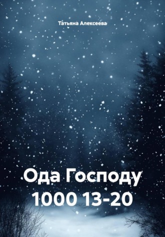 Ода Господу 1000 13-20 Татьяна Алексеева, Ода Господу 1000 13-20