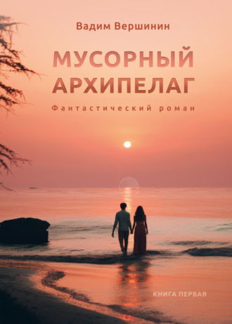 Мусорный архипелаг. Книга 1 Вадим Вершинин, Мусорный архипелаг. Книга 1