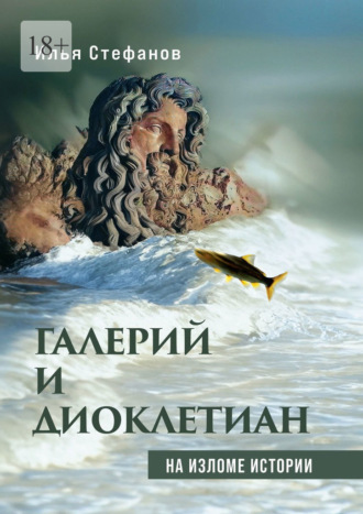 Галерий и Диоклетиан. На изломе истории Илья Стефанов, Галерий и Диоклетиан. На изломе истории