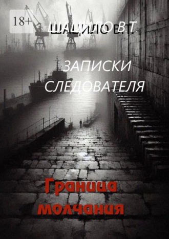 Записки следователя. Граница молчания Владислав Шацило, Записки следователя. Граница молчания