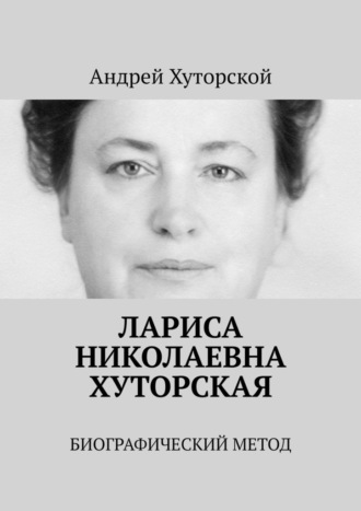 Лариса Николаевна Хуторская. Биографический метод Андрей Хуторской, Лариса Николаевна Хуторская. Биографический метод