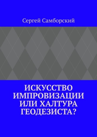 Искусство импровизации, или Халтура геодезиста? Сергей Самборский, Искусство импровизации, или Халтура геодезиста?