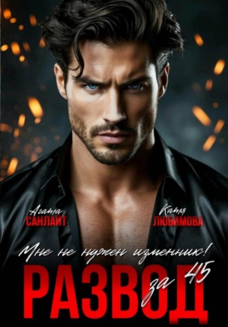 Развод за 45. Мне не нужен изменник! Агата Санлайт, Катя Любимова, Развод за 45. Мне не нужен изменник!