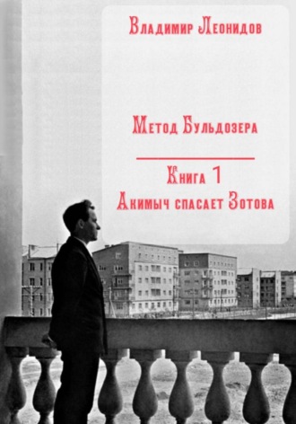 Метод Бульдозера. Книга 1. Акимыч спасает Зотова Владимир Леонидов, Метод Бульдозера. Книга 1. Акимыч спасает Зотова