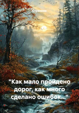 «Как мало пройдено дорог, как много сделано ошибок…» Странник, «Как мало пройдено дорог, как много сделано ошибок…»