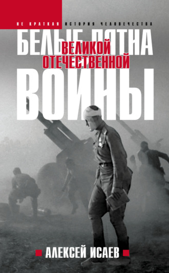 Белые пятна Великой Отечественной войны Алексей Исаев, Белые пятна Великой Отечественной войны