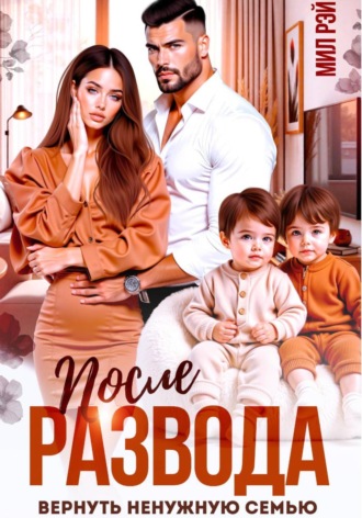 После развода. Вернуть ненужную семью Мил Рэй, После развода. Вернуть ненужную семью