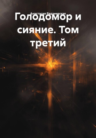 Голодомор и сияние. Том третий Анастасия Радзиевская, Голодомор и сияние. Том третий