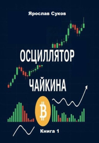 Осциллятор Чайкина: стратегии на фондовом рынке и в криптовалютах (Книга 1) Ярослав Суков, Осциллятор Чайкина: стратегии на фондовом рынке и в криптовалютах (Книга 1)