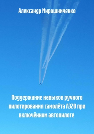 Поддержание навыков ручного пилотирования самолёта А320 при включённом автопилоте Александр Мирошниченко, Поддержание навыков ручного пилотирования самолёта А320 при включённом автопилоте