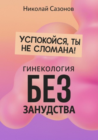 Николай Сазонов, Успокойся, ты не сломана!