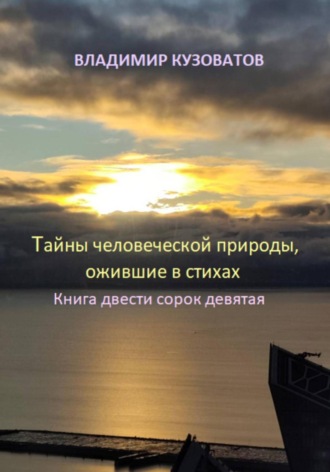 Тайны человеческой природы, ожившие в стихах. Книга двести сорок девятая Владимир Кузоватов, Тайны человеческой природы, ожившие в стихах. Книга двести сорок девятая