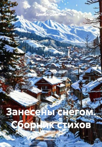 Занесены снегом. Сборник стихов Дамира Станислав, Занесены снегом. Сборник стихов