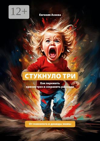 Стукнуло три. Как пережить кризис трех и сохранить рассудок Евгения Асеева, Стукнуло три. Как пережить кризис трех и сохранить рассудок
