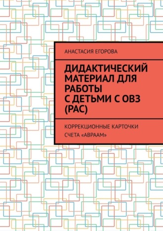 Дидактический материал для работы с детьми с ОВЗ (РАС). Коррекционные карточки счета «Авраам» Анастасия Егорова, Дидактический материал для работы с детьми с ОВЗ (РАС). Коррекционные карточки счета «Авраам»