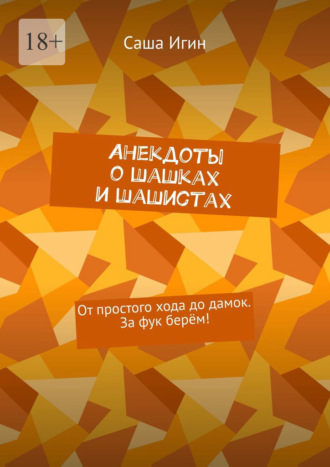 Анекдоты о шашках и шашистах. От простого хода до дамок. За фук берём! Саша Игин, Анекдоты о шашках и шашистах. От простого хода до дамок. За фук берём!