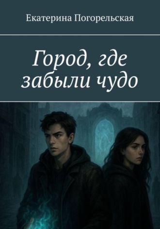 Город, где забыли чудо. Погорельская Екатерина, Город, где забыли чудо.