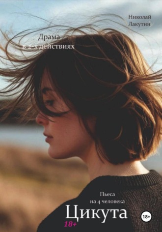 Пьеса на 4 человека. Драма. Цикута. Николай Лакутин, Пьеса на 4 человека. Драма. Цикута.