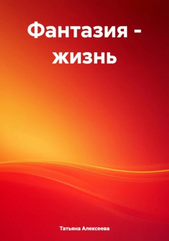 Фантазия – жизнь Татьяна Алексеева, Фантазия – жизнь