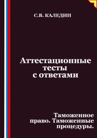 Сергей Каледин, Аттестационные тесты с ответами. Таможенное право. Таможенные процедуры