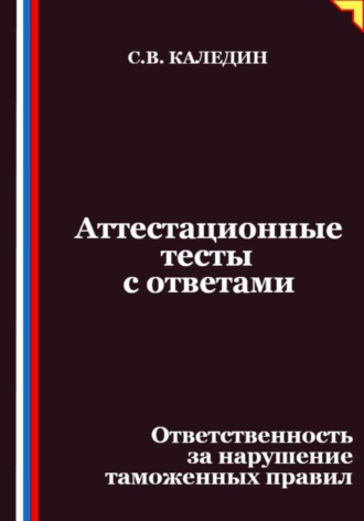 Сергей Каледин, Аттестационные тесты с ответами. Ответственность за нарушение таможенных правил
