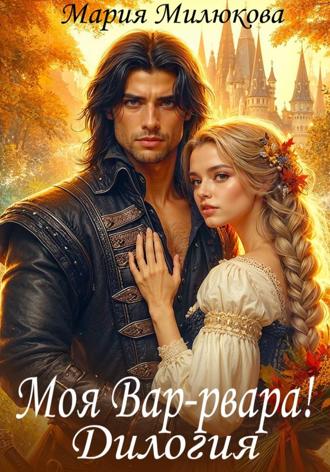 Моя Вар-рвара. Дилогия Мария Милюкова, Моя Вар-рвара. Дилогия
