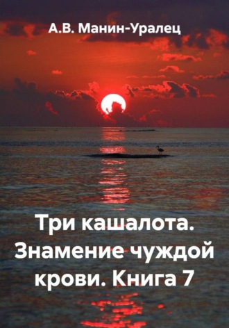 Три кашалота. Знамение чуждой крови. Книга 7 А.В. Манин-Уралец, Три кашалота. Знамение чуждой крови. Книга 7