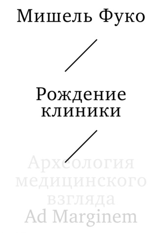 Рождение клиники. Археология медицинского взгляда Мишель Фуко, Рождение клиники. Археология медицинского взгляда