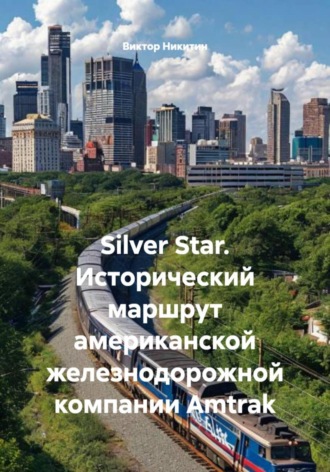 Silver Star. Исторический маршрут американской железнодорожной компании Amtrak Виктор Никитин, Silver Star. Исторический маршрут американской железнодорожной компании Amtrak