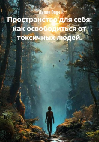 Пространство для себя: как освободиться от токсичных людей. Лилия Роуз, Пространство для себя: как освободиться от токсичных людей.