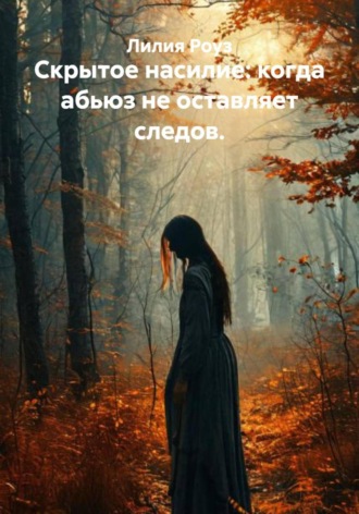 Скрытое насилие: когда абьюз не оставляет следов. Лилия Роуз, Скрытое насилие: когда абьюз не оставляет следов.