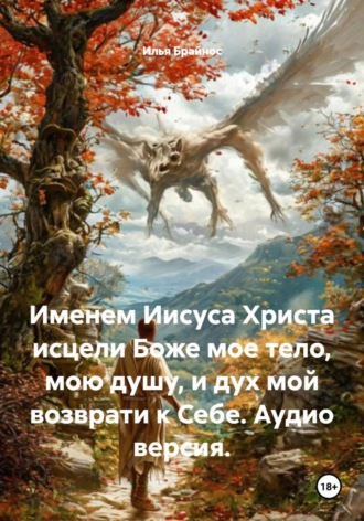 Именем Иисуса Христа исцели Боже мое тело, мою душу, и дух мой возврати к Себе. Аудио версия. Илья Брайнос, Именем Иисуса Христа исцели Боже мое тело, мою душу, и дух мой возврати к Себе. Аудио версия.