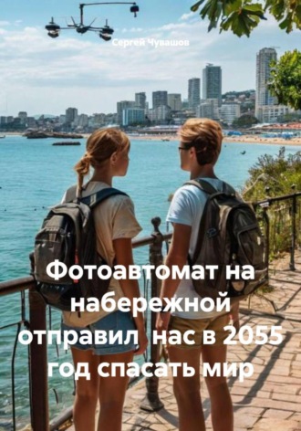 Фотоавтомат на набережной отправил нас в 2055 год спасать мир Сергей Чувашов, Фотоавтомат на набережной отправил нас в 2055 год спасать мир