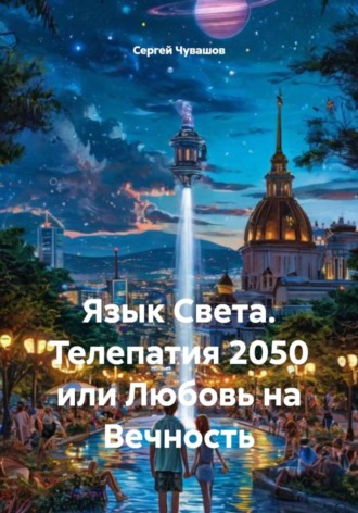 Язык Света. Телепатия 2050 или Любовь на Вечность Сергей Чувашов, Язык Света. Телепатия 2050 или Любовь на Вечность