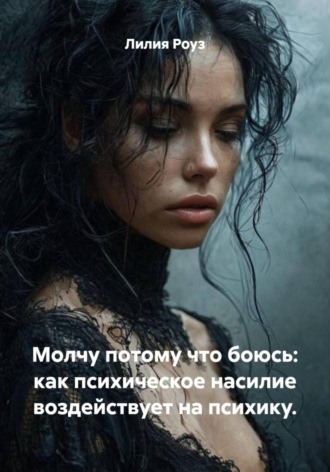 Молчу потому что боюсь: как психическое насилие воздействует на психику. Лилия Роуз, Молчу потому что боюсь: как психическое насилие воздействует на психику.