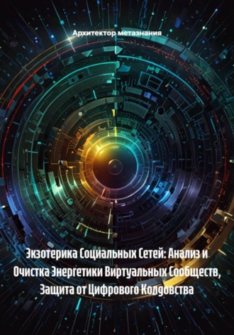 Архитектор метазнания, Экзотерика Социальных Сетей: Анализ и Очистка Энергетики Виртуальных Сообществ, Защита от Цифрового Колдовства