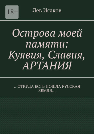 Острова моей памяти: Куявия, Славия, Артания. «Откуда есть пошла Русская земля…» Лев Исаков, Острова моей памяти: Куявия, Славия, Артания. «Откуда есть пошла Русская земля…»
