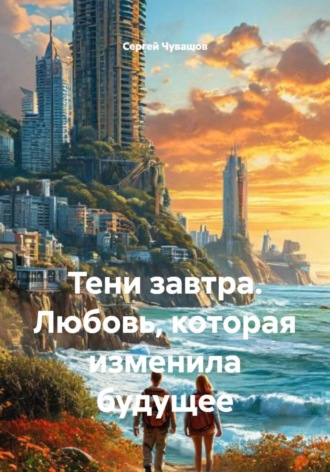 Тени завтра. Любовь, которая изменила будущее Сергей Чувашов, Тени завтра. Любовь, которая изменила будущее