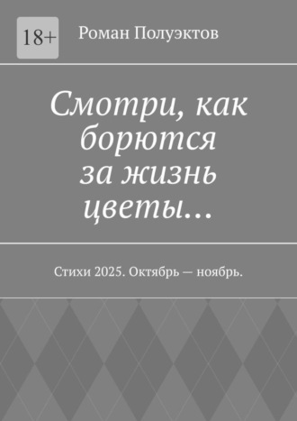 Смотри, как борются за жизнь цветы… Стихи 2025. Октябрь – ноябрь. Роман Полуэктов, Смотри, как борются за жизнь цветы… Стихи 2025. Октябрь – ноябрь.
