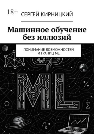 Машинное обучение без иллюзий. Понимание возможностей и границ ML Сергей Кирницкий, Машинное обучение без иллюзий. Понимание возможностей и границ ML
