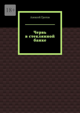 Червь в стеклянной банке Алексей Гротов, Червь в стеклянной банке