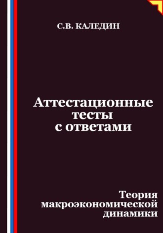 Сергей Каледин, Аттестационные тесты с ответами. Теория макроэкономической динамики
