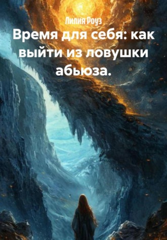 Время для себя: как выйти из ловушки абьюза. Лилия Роуз, Время для себя: как выйти из ловушки абьюза.