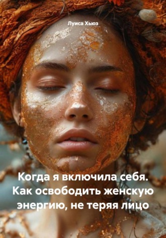 Луиса Хьюз, Когда я включила себя. Как освободить женскую энергию, не теряя лицо