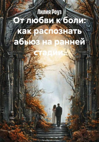 Лилия Роуз, От любви к боли: как распознать абьюз на ранней стадии.